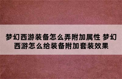 梦幻西游装备怎么弄附加属性 梦幻西游怎么给装备附加套装效果